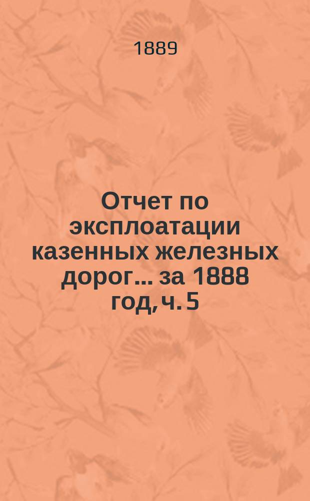Отчет по эксплоатации казенных железных дорог... ... за 1888 год, ч. 5 : Отчет Управления Тамбово-Саратовской жел. дороги