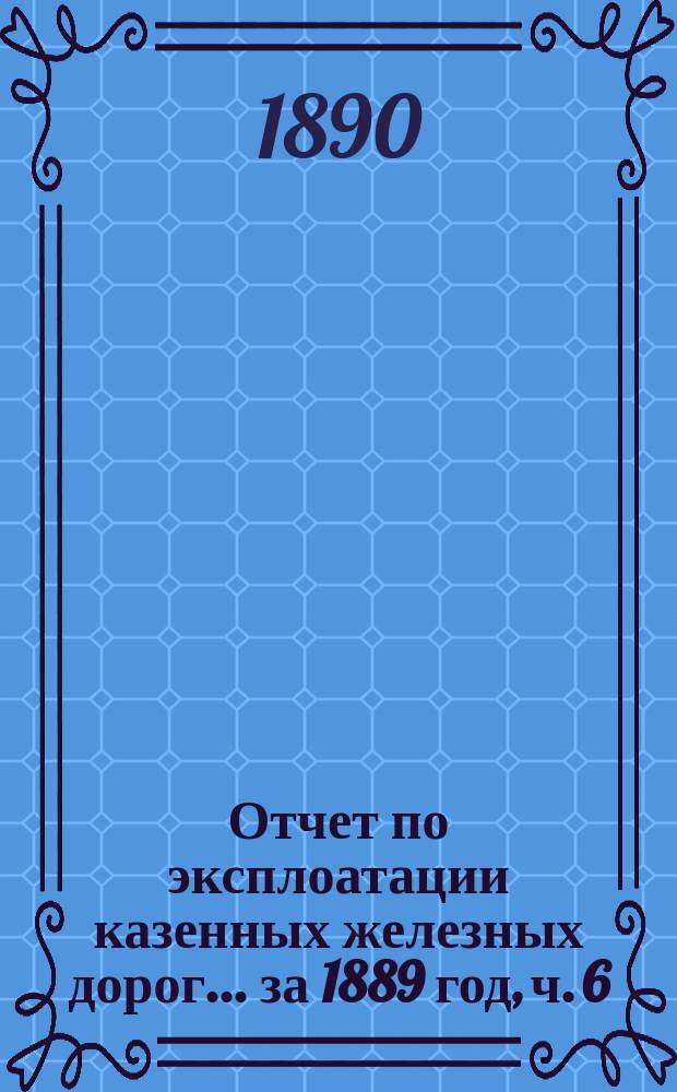 Отчет по эксплоатации казенных железных дорог... ... за 1889 год, ч. 6 : Отчет Управления Полесских железных дорог