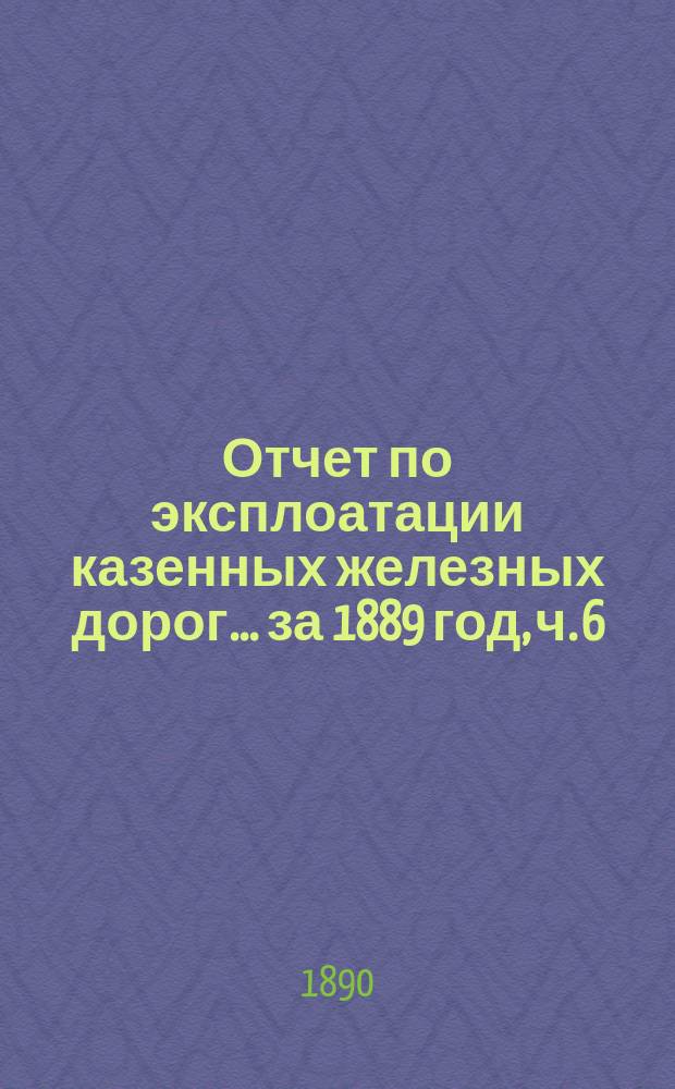 Отчет по эксплоатации казенных железных дорог... ... за 1889 год, ч. 6 : Отчет Управления Полесских железных дорог