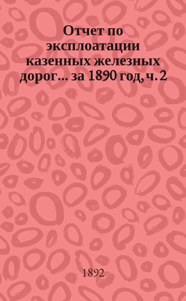 Отчет по эксплоатации казенных железных дорог... ... за 1890 год, ч. 2 : Отчет Управления Харьково-Николаевской ж. дороги