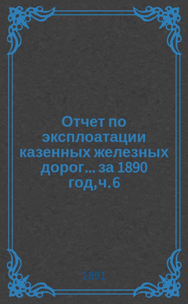 Отчет по эксплоатации казенных железных дорог... ... за 1890 год, ч. 6 : Отчет Управления Полесских железных дорог