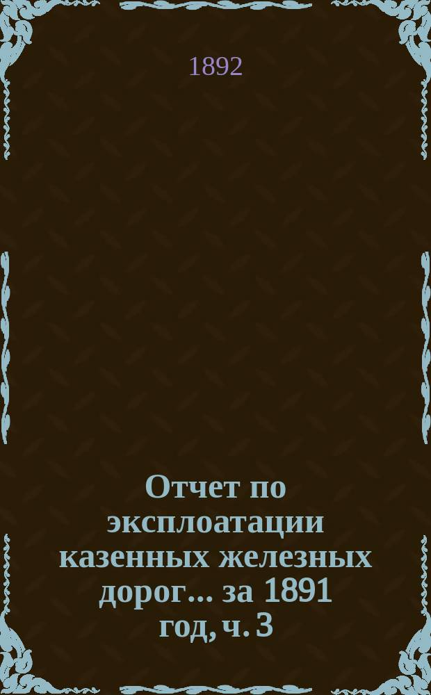 Отчет по эксплоатации казенных железных дорог... ... за 1891 год, ч. 3 : Отчет управления Екатерининской жел. дороги