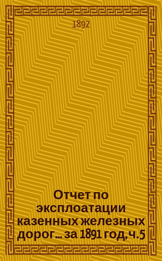 Отчет по эксплоатации казенных железных дорог... ... за 1891 год, ч. 5 : Отчет Управления Уральской железной дороги