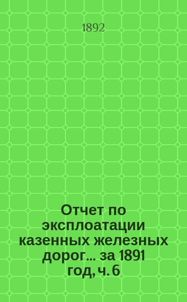 Отчет по эксплоатации казенных железных дорог... ... за 1891 год, ч. 6 : Отчет Управления Полесских железных дорог