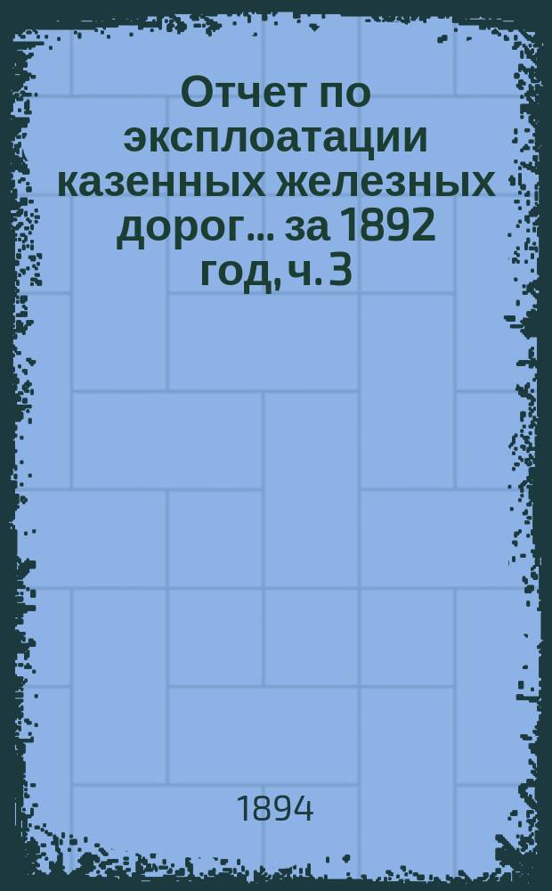 Отчет по эксплоатации казенных железных дорог... ... за 1892 год, ч. 3 : Отчет Управления Екатериненской железной дороги
