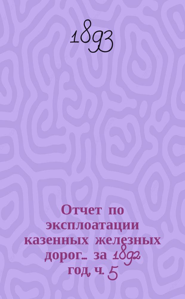 Отчет по эксплоатации казенных железных дорог... ... за 1892 год, ч. 5 : Отчет Управления Уральской железной дороги