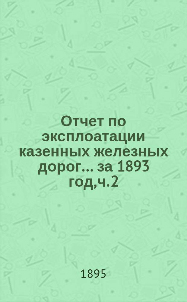 Отчет по эксплоатации казенных железных дорог... ... за 1893 год, ч. 2 : Отчет Управления Харьково-Николаевской железной дороги