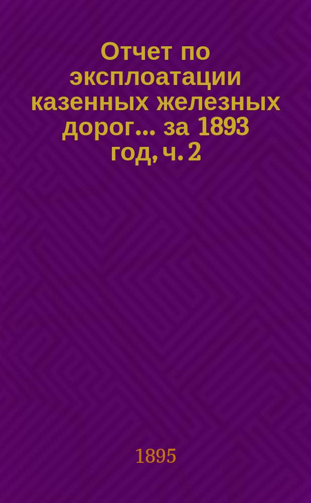 Отчет по эксплоатации казенных железных дорог... ... за 1893 год, ч. 2 : Отчет Управления Харьково-Николаевской железной дороги
