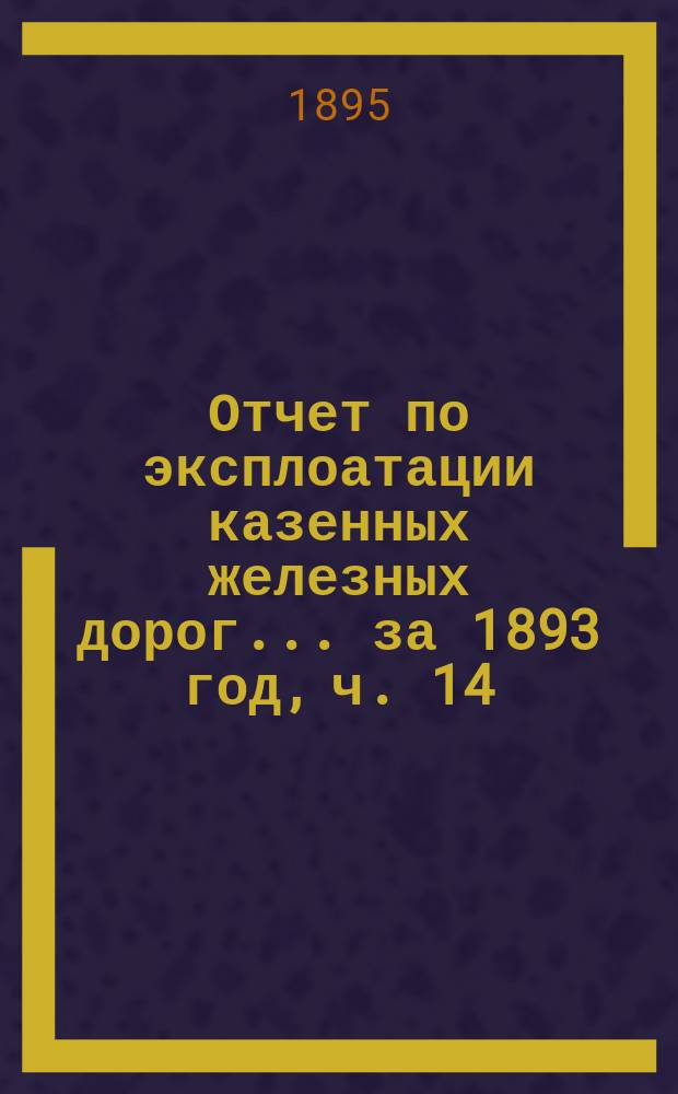 Отчет по эксплоатации казенных железных дорог... ... за 1893 год, ч. 14 : Отчет Управления Балтийской и Псково-Рижской жел. дор.