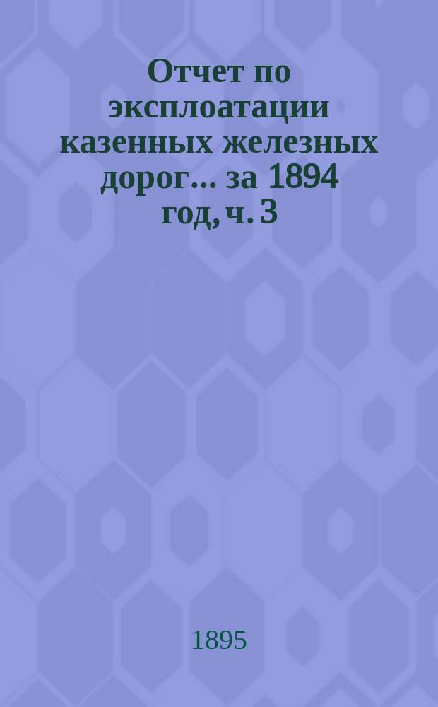 Отчет по эксплоатации казенных железных дорог... ... за 1894 год, ч. 3 : Отчет Управления Баскунчакской железной дороги