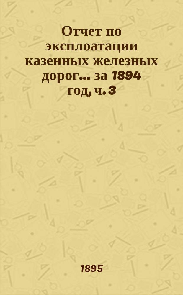 Отчет по эксплоатации казенных железных дорог... ... за 1894 год, ч. 3 : Отчет Управления Баскунчакской железной дороги