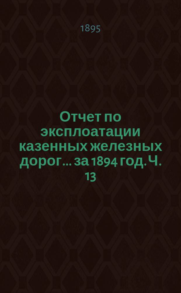 Отчет по эксплоатации казенных железных дорог... за 1894 год. Ч. 13 : Отчет Управления М.-Курской, Нижегородской и Муромской жел. дорог