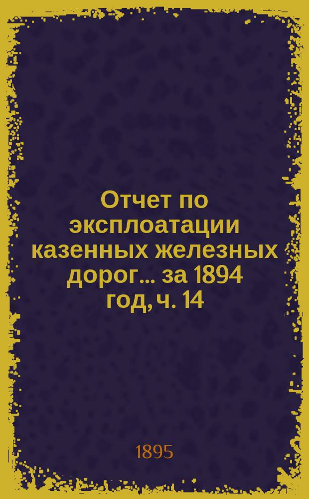 Отчет по эксплоатации казенных железных дорог... ... за 1894 год, ч. 14 : Отчет Управления Балтийской и Псково-Рижской жел. дор.