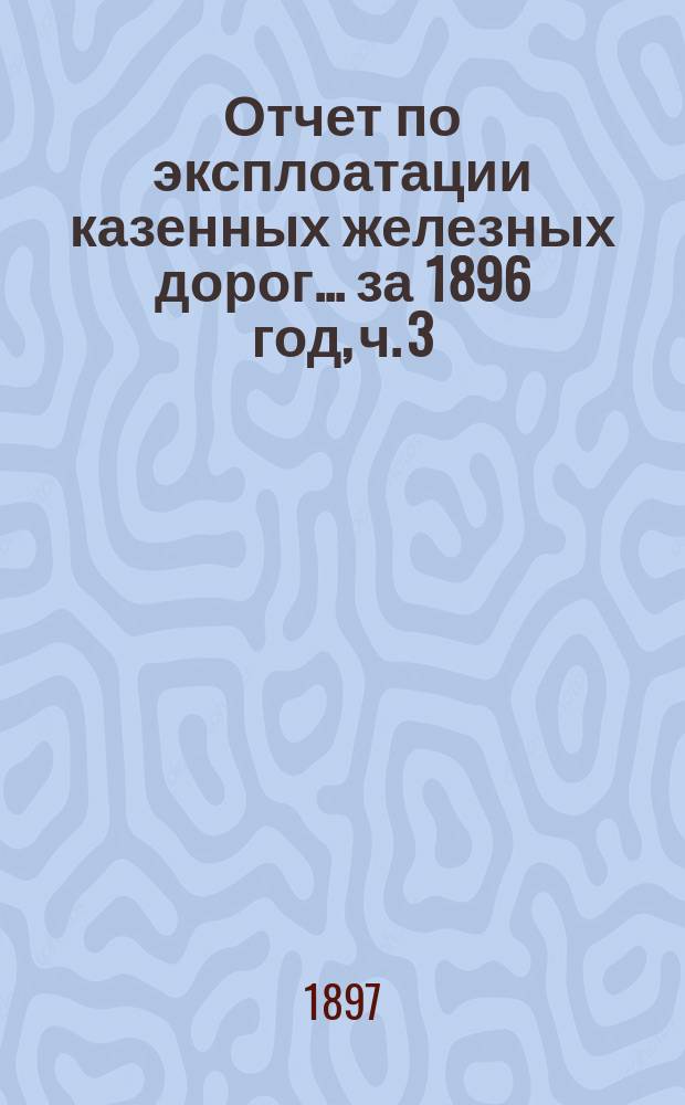 Отчет по эксплоатации казенных железных дорог... ... за 1896 год, ч. 3 : Отчет Управления Баскунчакской железной дороги