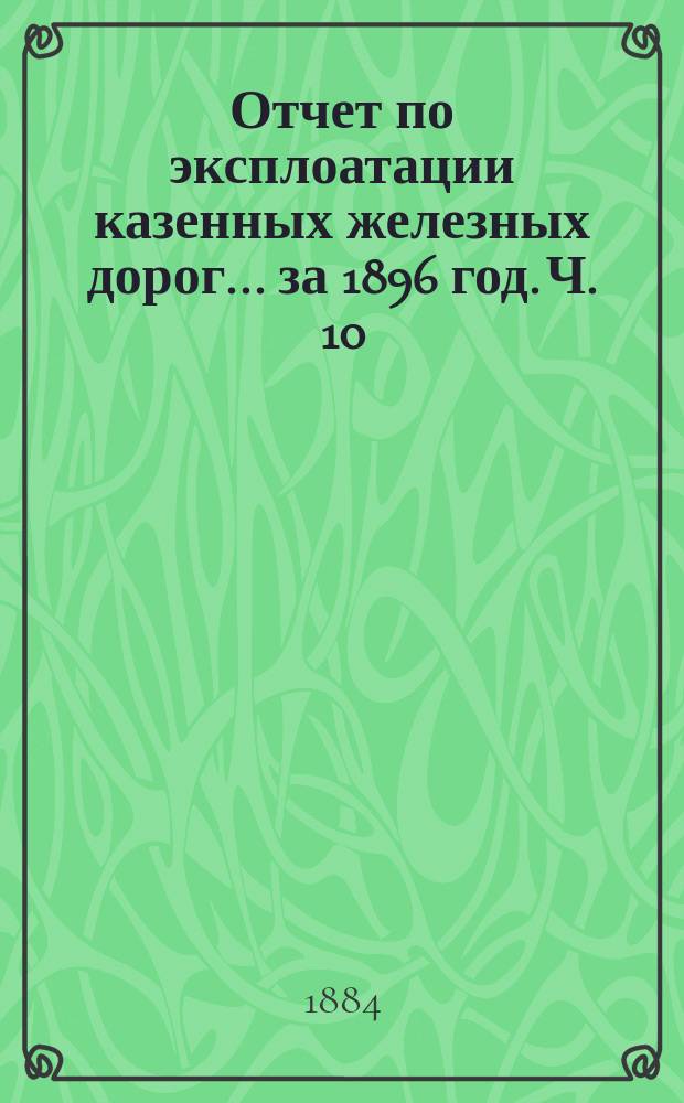 Отчет по эксплоатации казенных железных дорог... за 1896 год. Ч. 10 : Отчет Управления Курско-Харьково-Севастопольской железной дороги