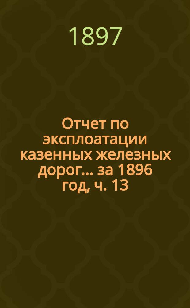 Отчет по эксплоатации казенных железных дорог... ... за 1896 год, ч. 13 : Отчет Управления Московско-Курской, Нижегородской и Муромской железных дорог