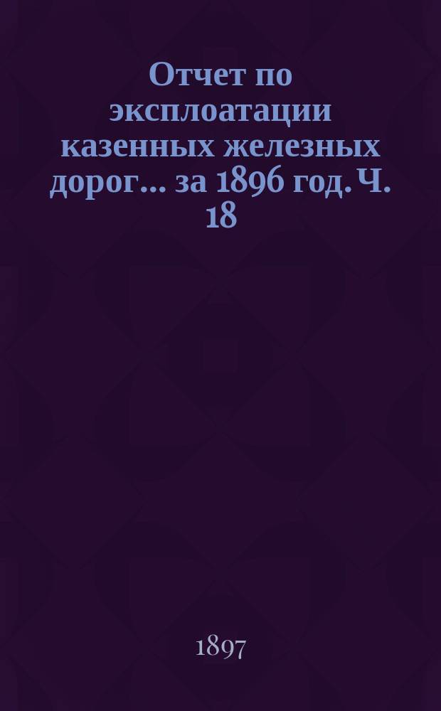 Отчет по эксплоатации казенных железных дорог... за 1896 год. Ч. 18 : Отчет Управления Юго-Западных железных дорог