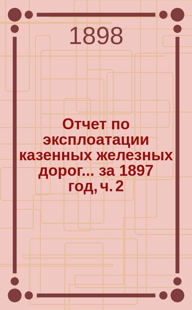 Отчет по эксплоатации казенных железных дорог... ... за 1897 год, ч. 2 : Отчет Управления Харьково-Николаевской железной дороги