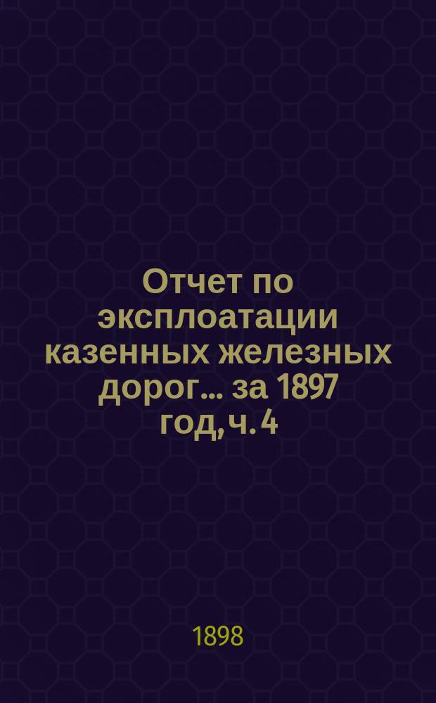 Отчет по эксплоатации казенных железных дорог... ... за 1897 год, ч. 4 : Отчет Управления Екатерининской железной дороги