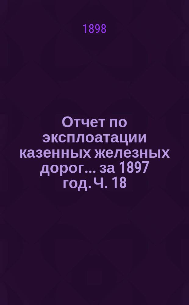 Отчет по эксплоатации казенных железных дорог... за 1897 год. Ч. 18 : Отчет Управления Юго-Западных железных дорог