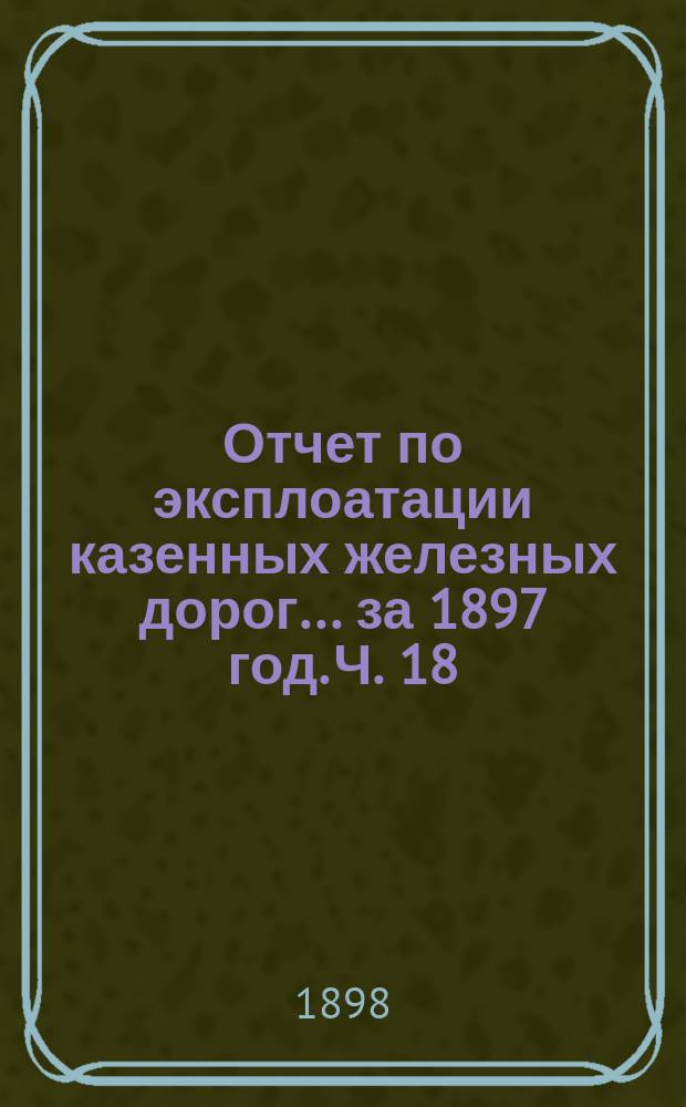 Отчет по эксплоатации казенных железных дорог... за 1897 год. Ч. 18 : Отчет Управления Юго-Западных железных дорог
