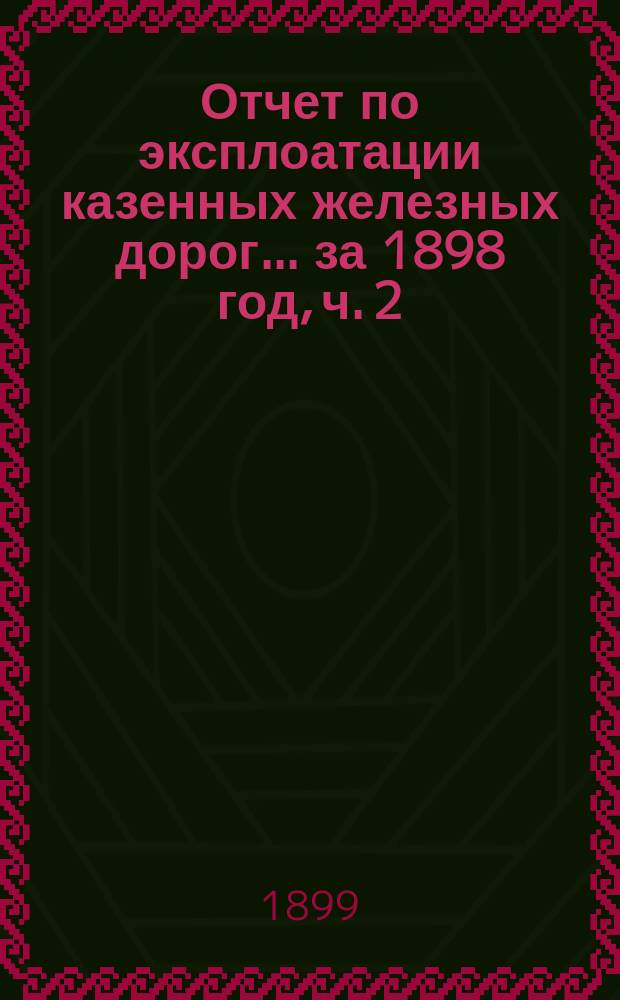 Отчет по эксплоатации казенных железных дорог... ... за 1898 год, ч. 2 : Отчет Управления Харьково-Николаевской железной дороги