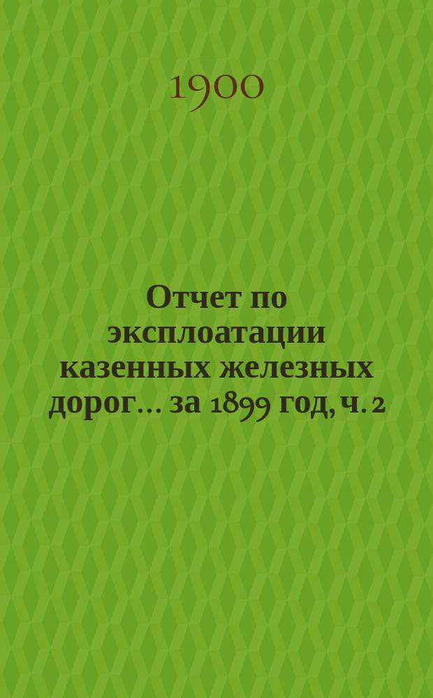 Отчет по эксплоатации казенных железных дорог... ... за 1899 год, ч. 2 : Отчет Управления Харьково-Николаевской железной дороги