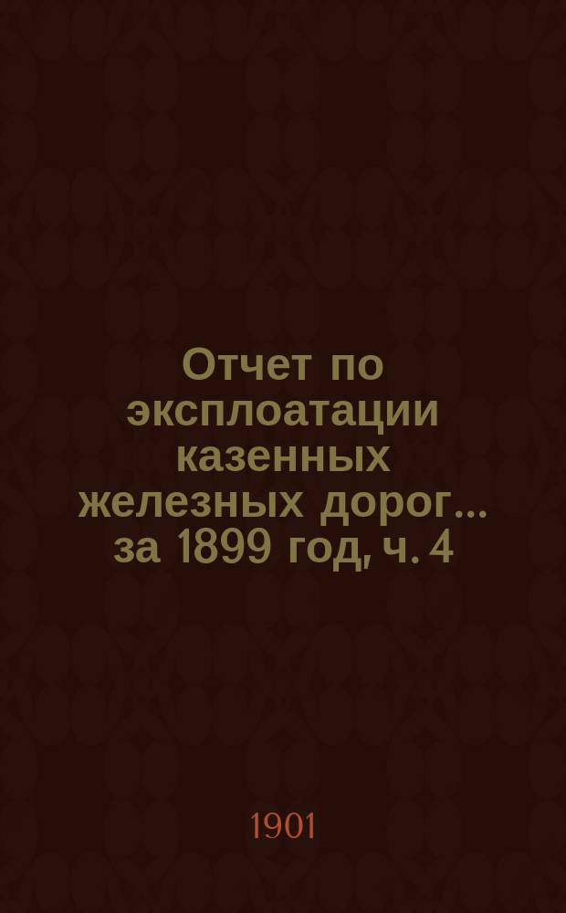 Отчет по эксплоатации казенных железных дорог... ... за 1899 год, ч. 4 : Отчет Управления Екатерининской железной дороги