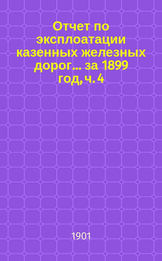 Отчет по эксплоатации казенных железных дорог... ... за 1899 год, ч. 4 : Отчет Управления Екатерининской железной дороги