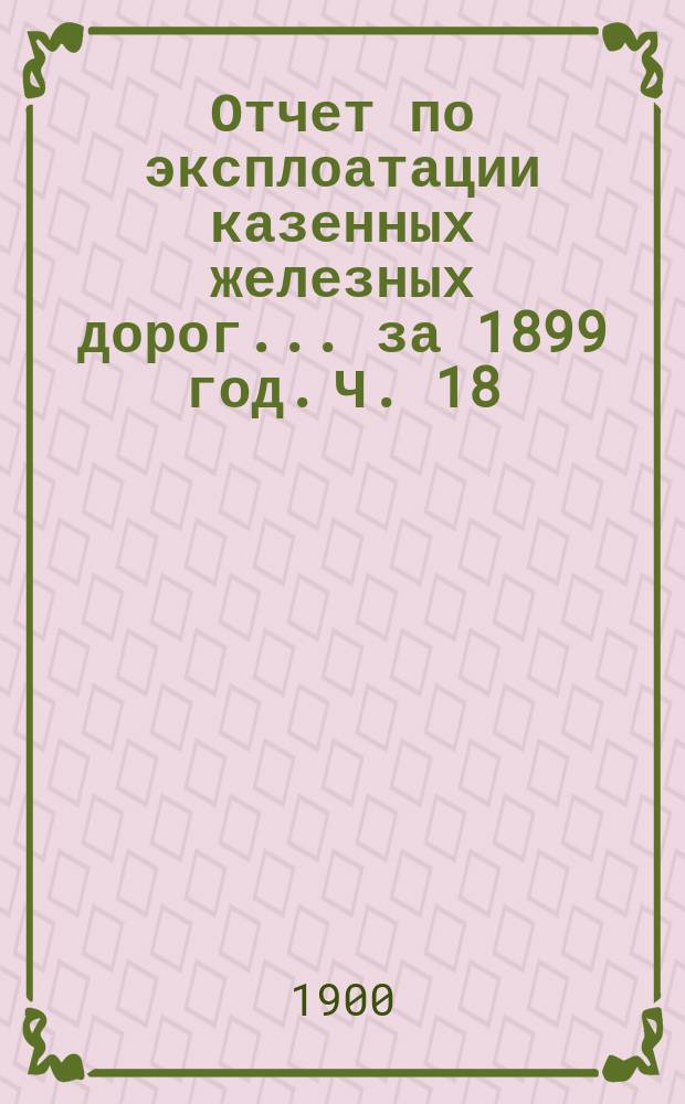 Отчет по эксплоатации казенных железных дорог... за 1899 год. Ч. 18 : Отчет Управления Юго-Западных железных дорог