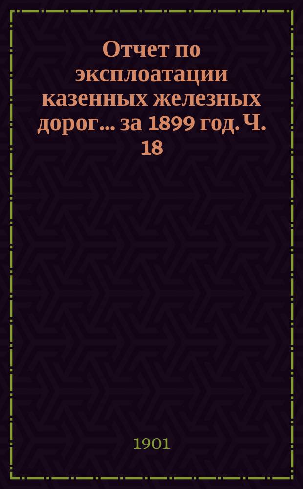 Отчет по эксплоатации казенных железных дорог... за 1899 год. Ч. 18 : Отчет Управления Юго-Западных железных дорог