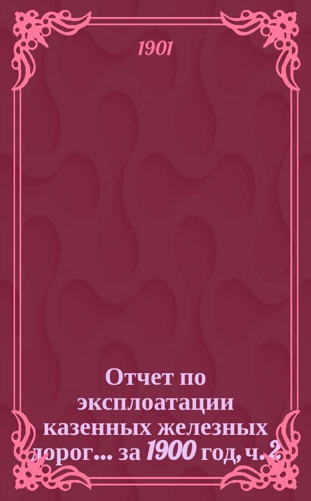 Отчет по эксплоатации казенных железных дорог... ... за 1900 год, ч. 2 : Отчет Управления Харьково-Николаевской железной дороги