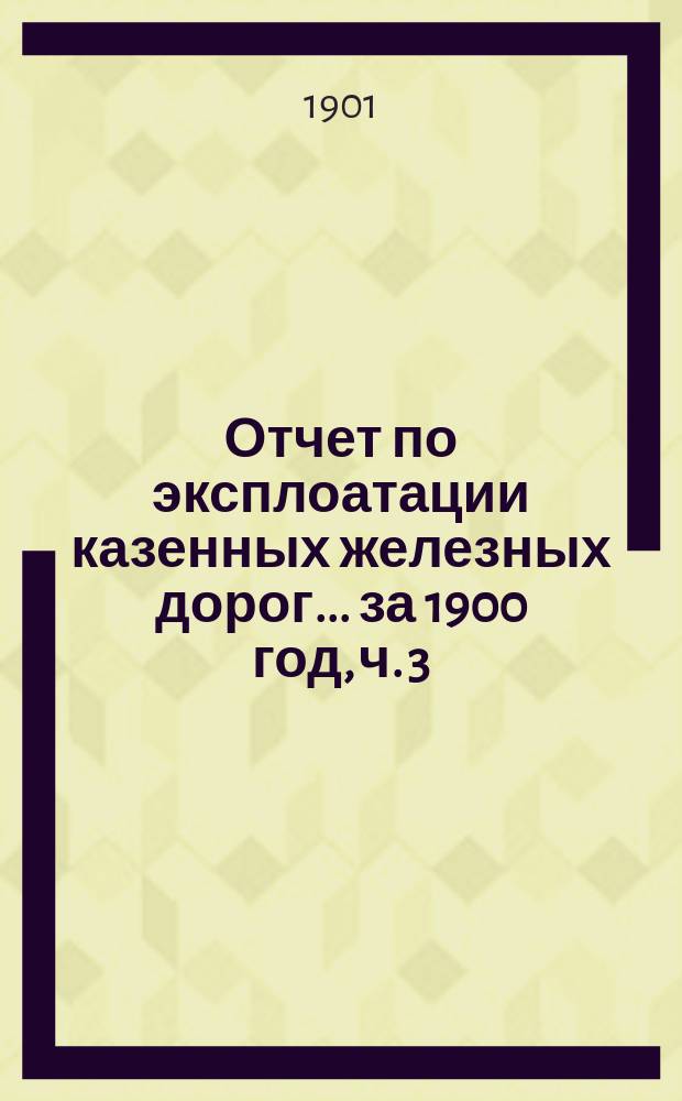 Отчет по эксплоатации казенных железных дорог... ... за 1900 год, ч. 3 : Отчет Управления Баскунчакской железной дороги
