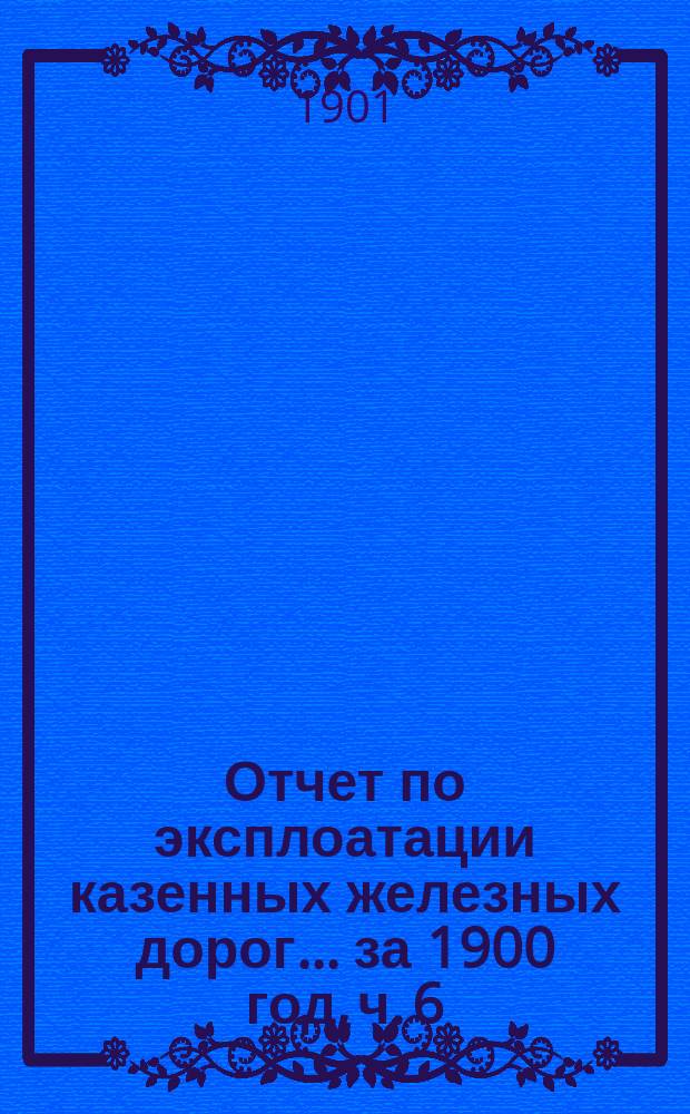 Отчет по эксплоатации казенных железных дорог... ... за 1900 год, ч. 6 : Отчет Управления Пермской железной дороги