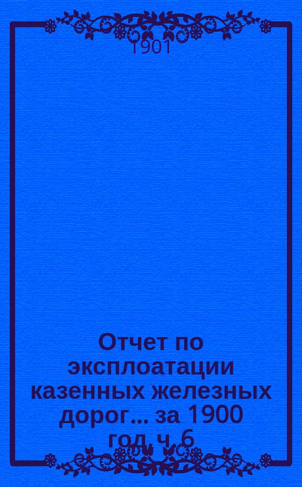 Отчет по эксплоатации казенных железных дорог... ... за 1900 год, ч. 6 : Отчет Управления Пермской железной дороги