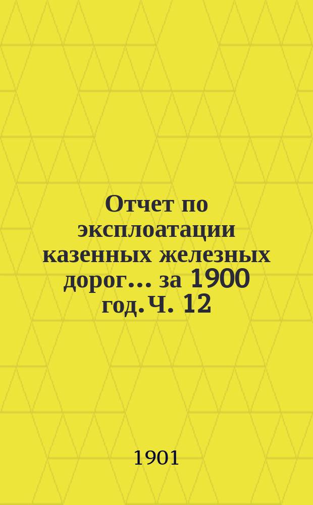 Отчет по эксплоатации казенных железных дорог... за 1900 год. Ч. 12 : Отчет Управления Привислинских железных дорог по б. Ивангородо-Домбровской дороге