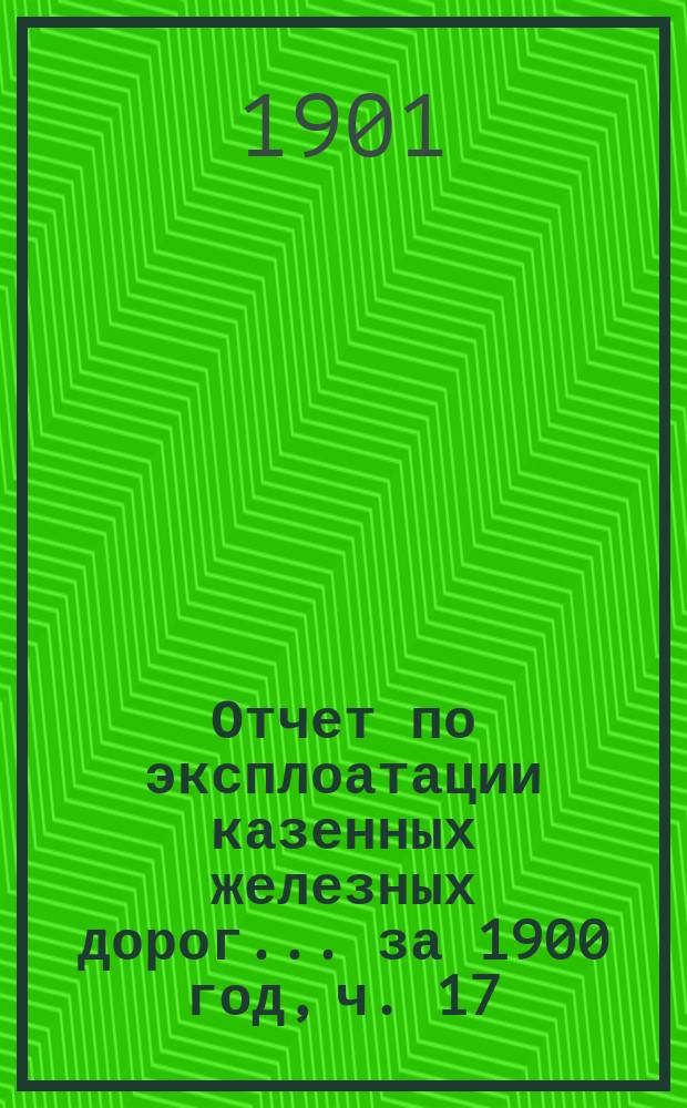Отчет по эксплоатации казенных железных дорог... ... за 1900 год, ч. 17 : Отчет Управления Риго-Орловской железной дор.