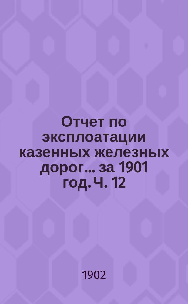 Отчет по эксплоатации казенных железных дорог... за 1901 год. Ч. 12 : Отчет Управления Привислинских железных дорог