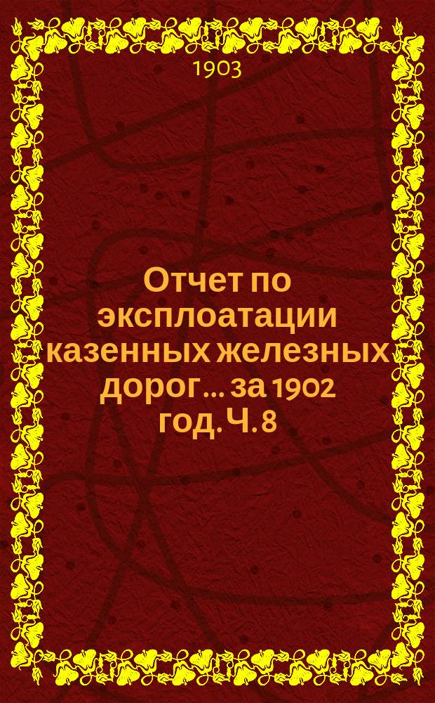 Отчет по эксплоатации казенных железных дорог... за 1902 год. Ч. 8 : Отчет Управления Самаро-Златоустовской железной дороги с Оренбургскою ветвью
