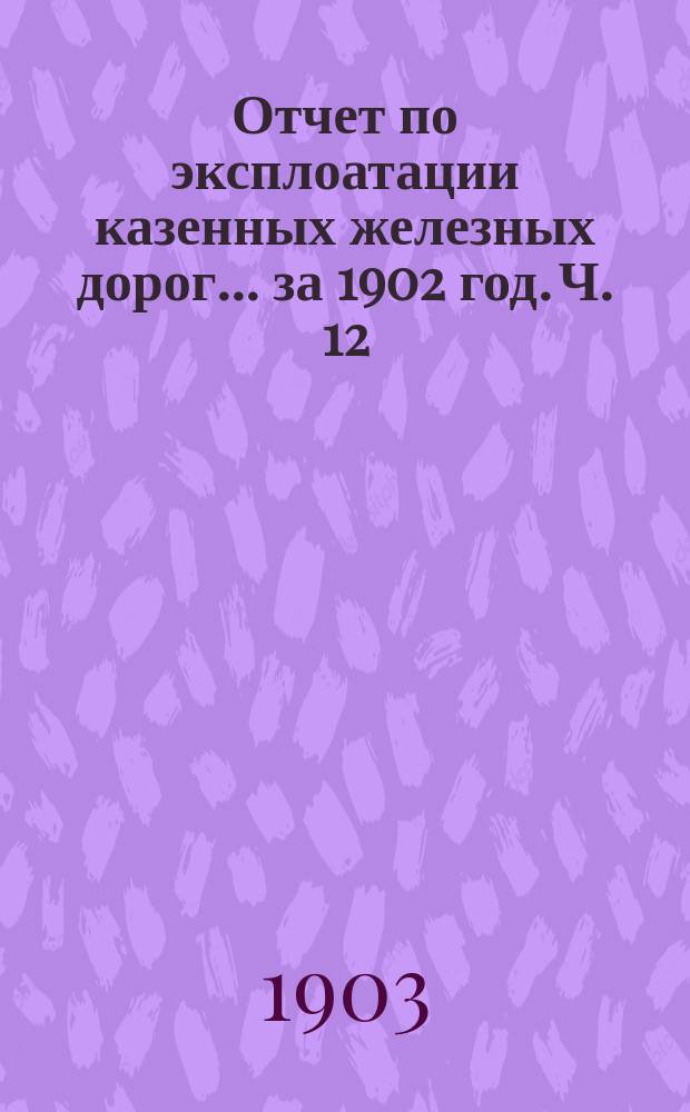 Отчет по эксплоатации казенных железных дорог... за 1902 год. Ч. 12 : Отчет Управления Привислинских железных дорог