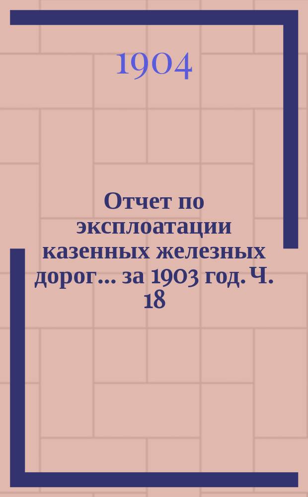 Отчет по эксплоатации казенных железных дорог... за 1903 год. [Ч. 18] : Отчет Управления Юго-Западных железных дорог