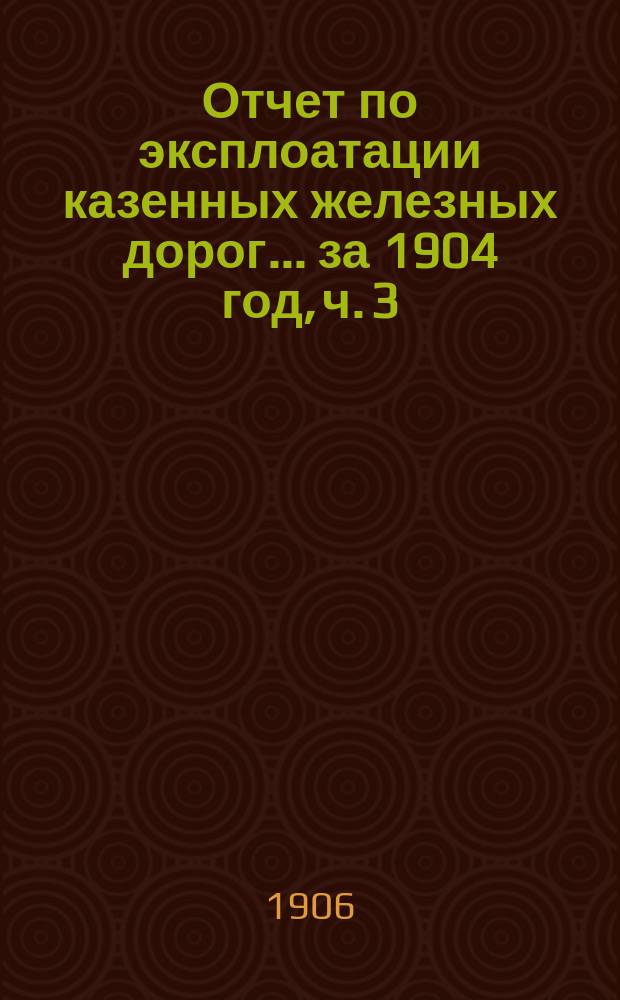 Отчет по эксплоатации казенных железных дорог... ... за 1904 год, ч. 3 : Отчет Управления Баскунчакской железной дороги