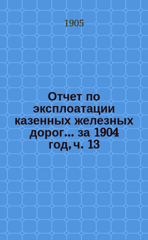 Отчет по эксплоатации казенных железных дорог... ... за 1904 год, ч. 13 : Отчет Управления Московско-Курской, Нижегородской и Муромской железных дорог
