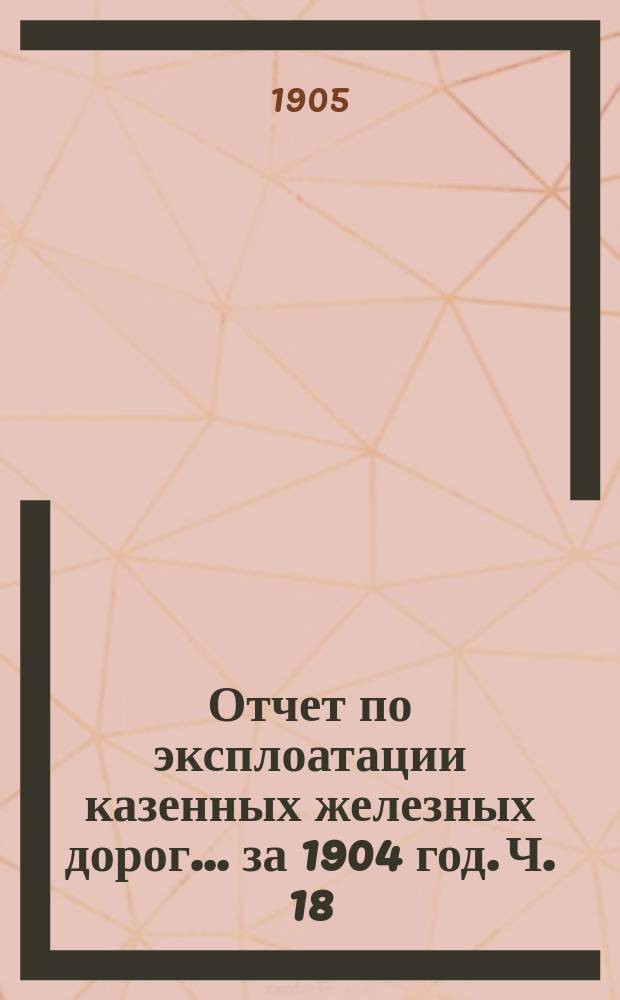Отчет по эксплоатации казенных железных дорог... за 1904 год. [Ч. 18] : Отчет Управления Юго-Западных железных дорог