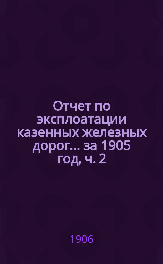 Отчет по эксплоатации казенных железных дорог... ... за 1905 год, ч. 2 : Отчет Управления Харьково-Николаевской железной дороги
