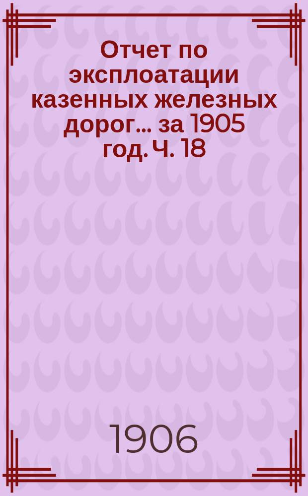 Отчет по эксплоатации казенных железных дорог... за 1905 год. [Ч. 18] : Отчет управления Юго-Западных железных дорог