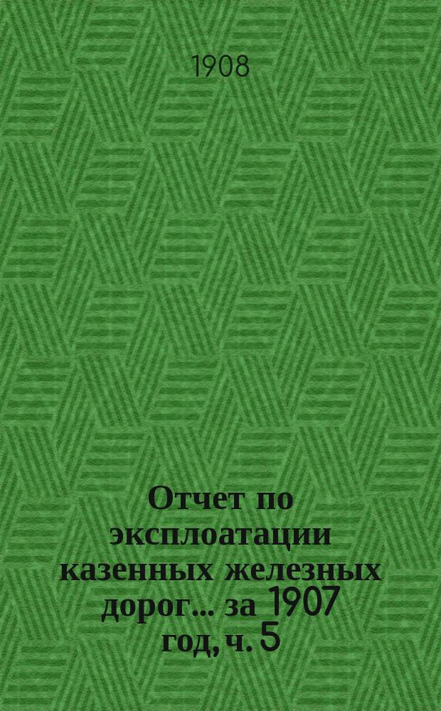Отчет по эксплоатации казенных железных дорог... ... за 1907 год, ч. 5 : Отчет Управления Полесских железных дорог