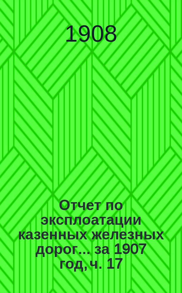 Отчет по эксплоатации казенных железных дорог... ... за 1907 год, ч. 17 : Отчет Управления Риго-Орловской железной дороги