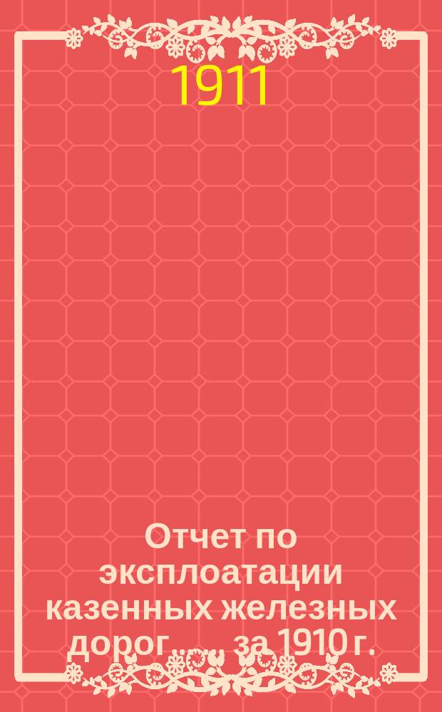 Отчет по эксплоатации казенных железных дорог... [... за 1910 г.]