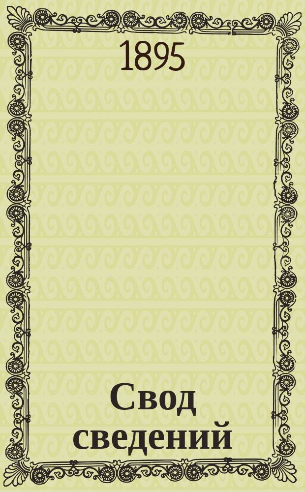 Свод сведений: 1) о земских доходах и расходах... ...за 1893 год, 2) о земских сборах, назначенных по сметам и действительно поступивших, и 3) о состоявших в распоряжении земских учреждений капиталах